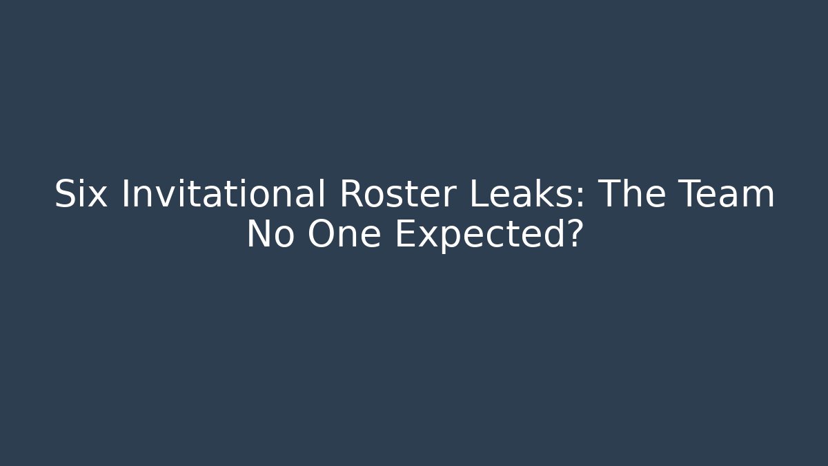 Six Invitational Roster Leaks: The Team No One Expected?