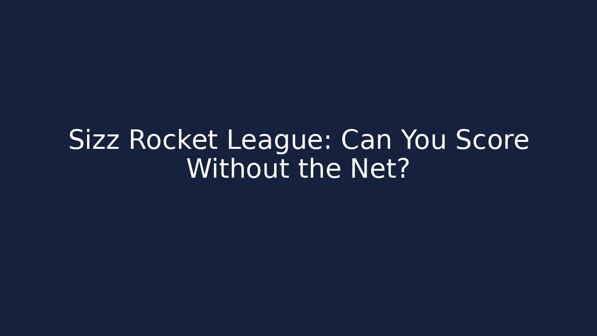 Sizz Rocket League: Can You Score Without the Net?