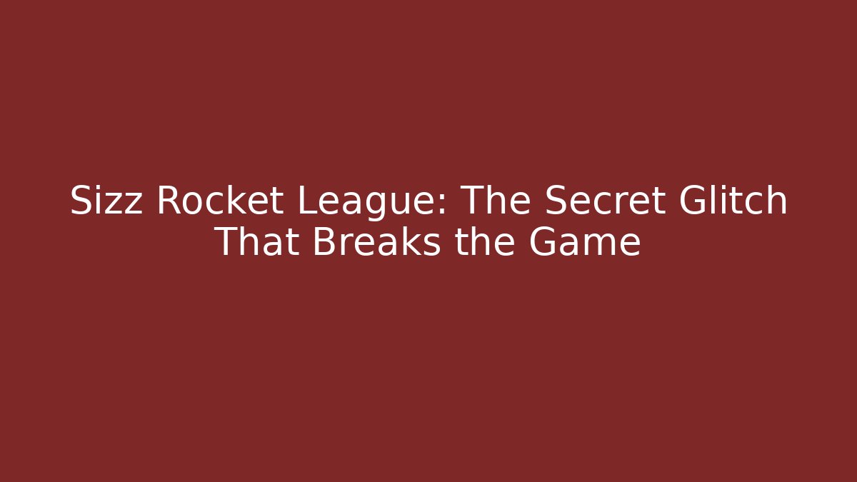 Sizz Rocket League: The Secret Glitch That Breaks the Game