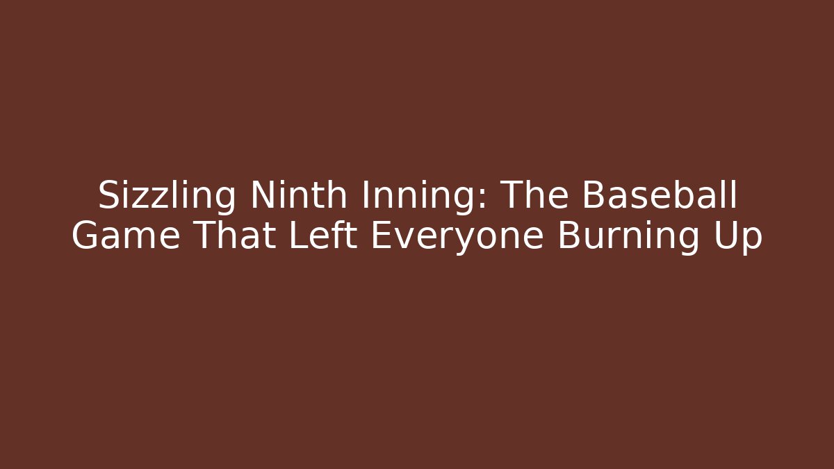 Sizzling Ninth Inning: The Baseball Game That Left Everyone Burning Up