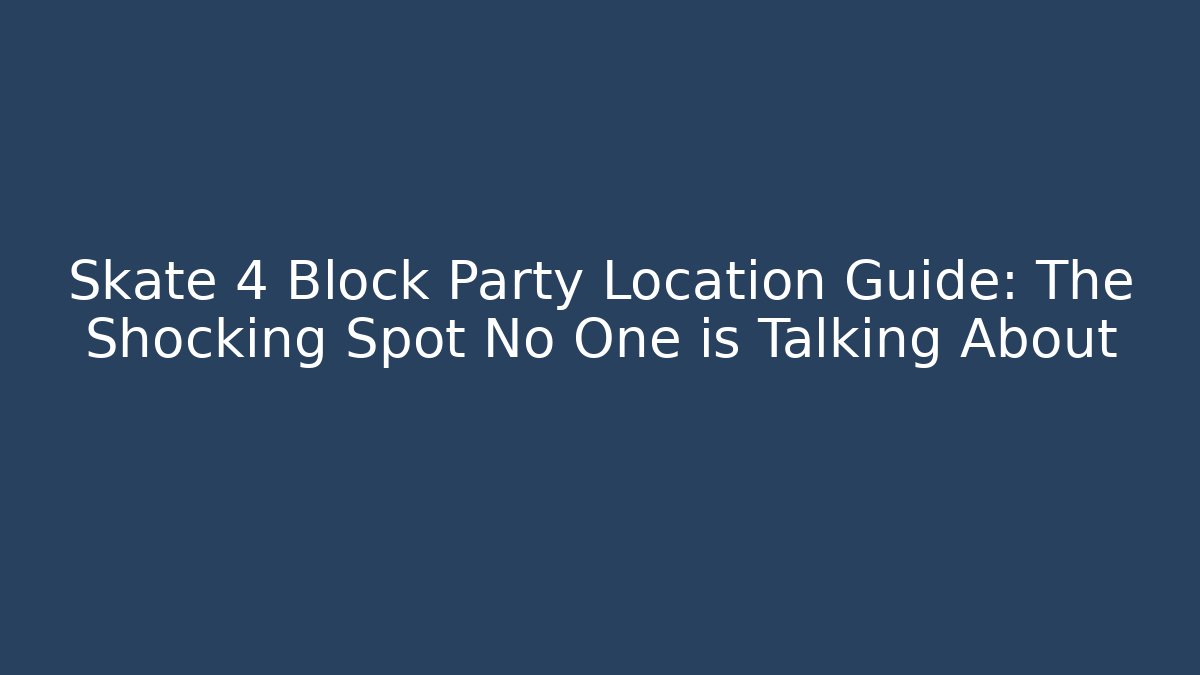 Skate 4 Block Party Location Guide: The Shocking Spot No One is Talking About