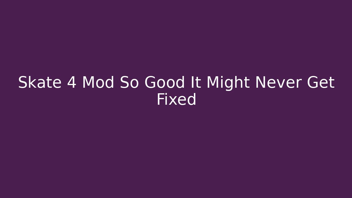 Skate 4 Mod So Good It Might Never Get Fixed - Create More Assets