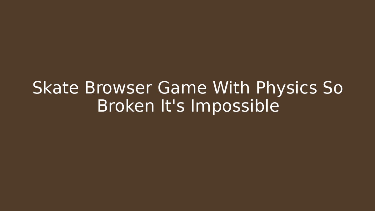 Skate Browser Game With Physics So Broken It's Impossible - Create More Assets