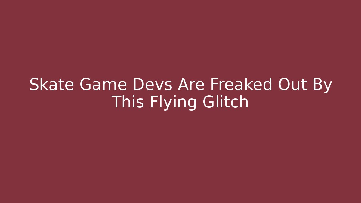 Skate Game Devs Are Freaked Out By This Flying Glitch