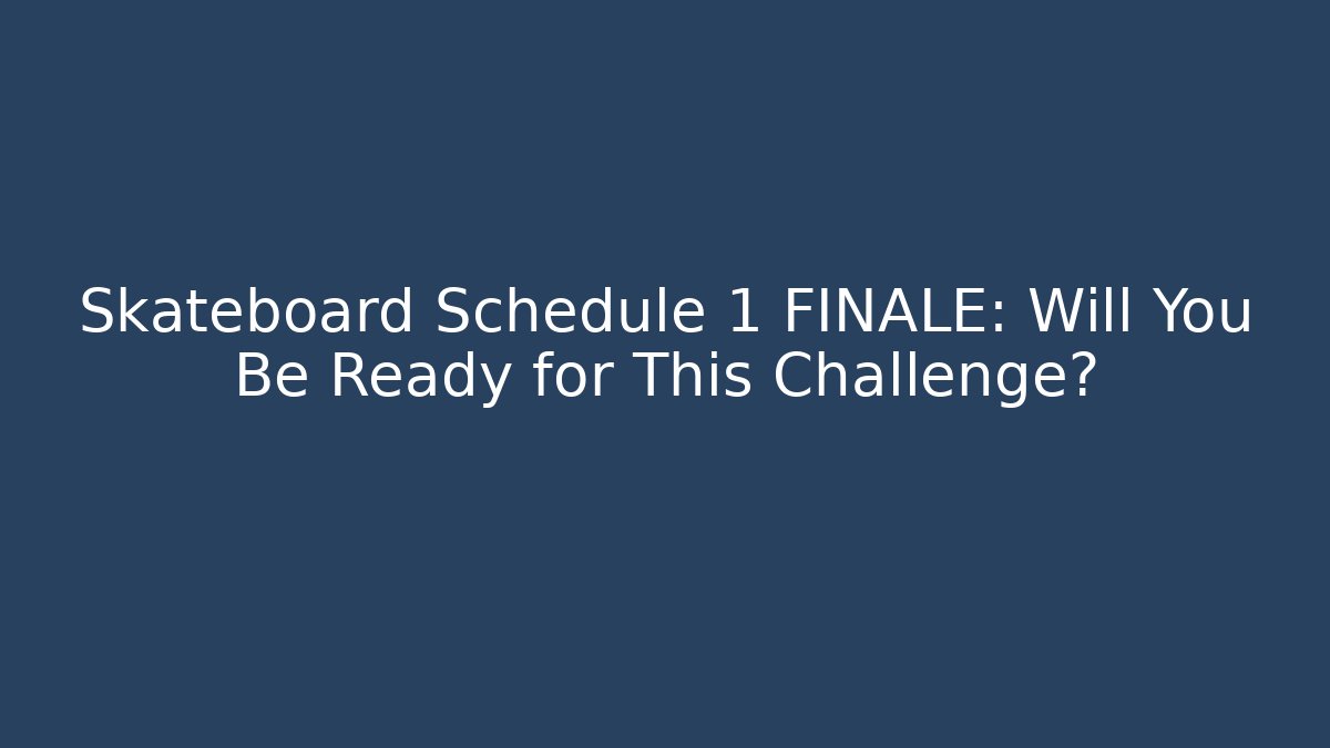 Skateboard Schedule 1 FINALE: Will You Be Ready for This Challenge?