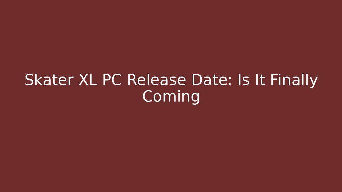 Skater XL PC Release Date: Is It Finally Coming