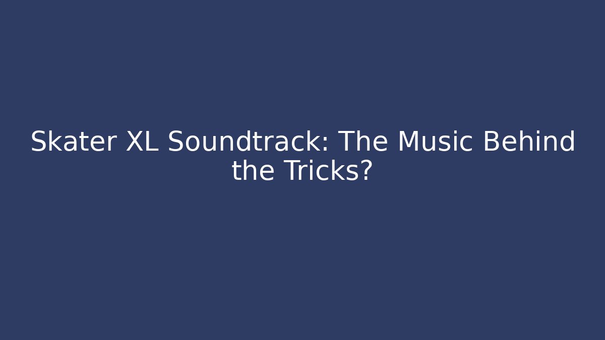 Skater XL Soundtrack: The Music Behind the Tricks?