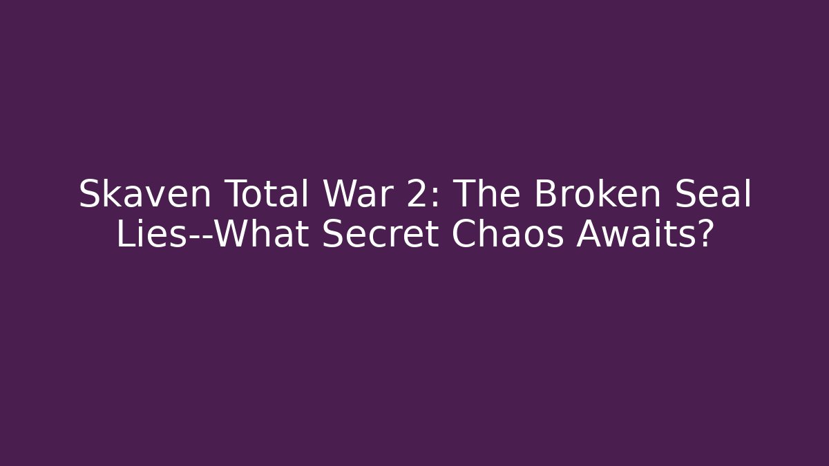 Skaven Total War 2: The Broken Seal Lies—What Secret Chaos Awaits?