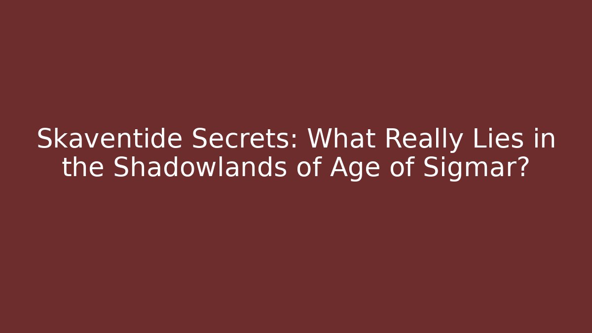 Skaventide Secrets: What Really Lies in the Shadowlands of Age of Sigmar?