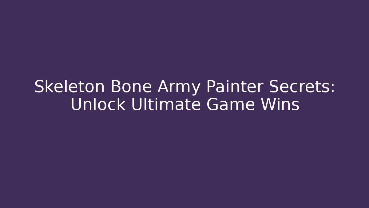 Skeleton Bone Army Painter Secrets: Unlock Ultimate Game Wins