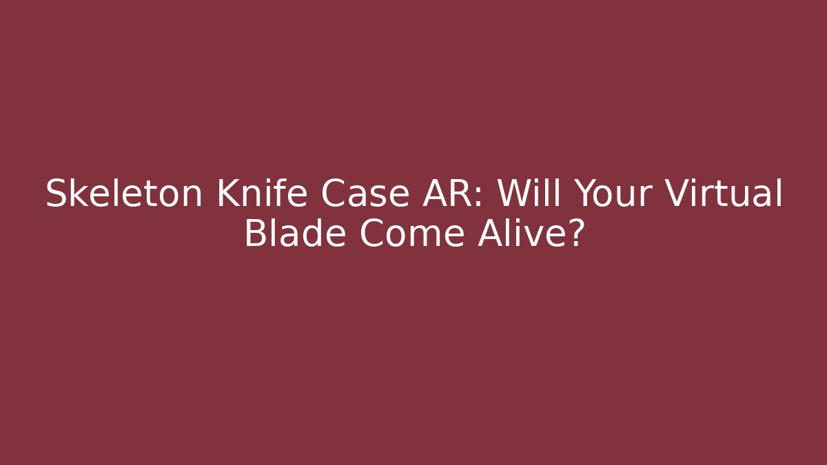 Skeleton Knife Case AR: Will Your Virtual Blade Come Alive?