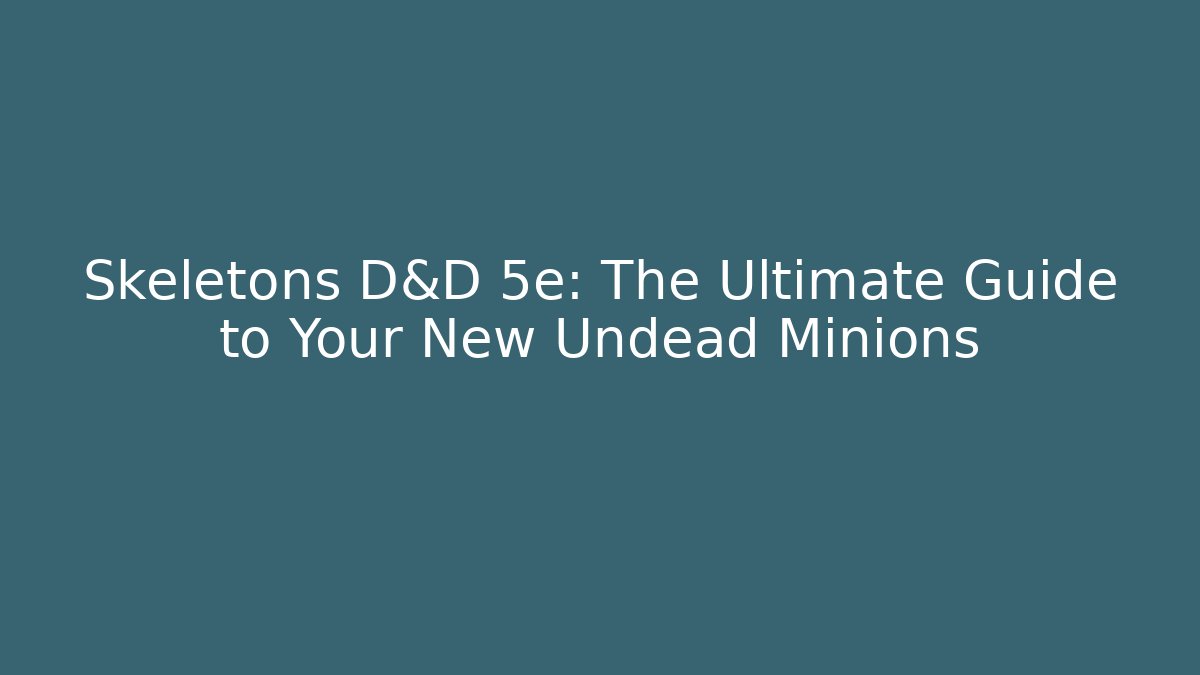 Skeletons D&D 5e: The Ultimate Guide to Your New Undead Minions