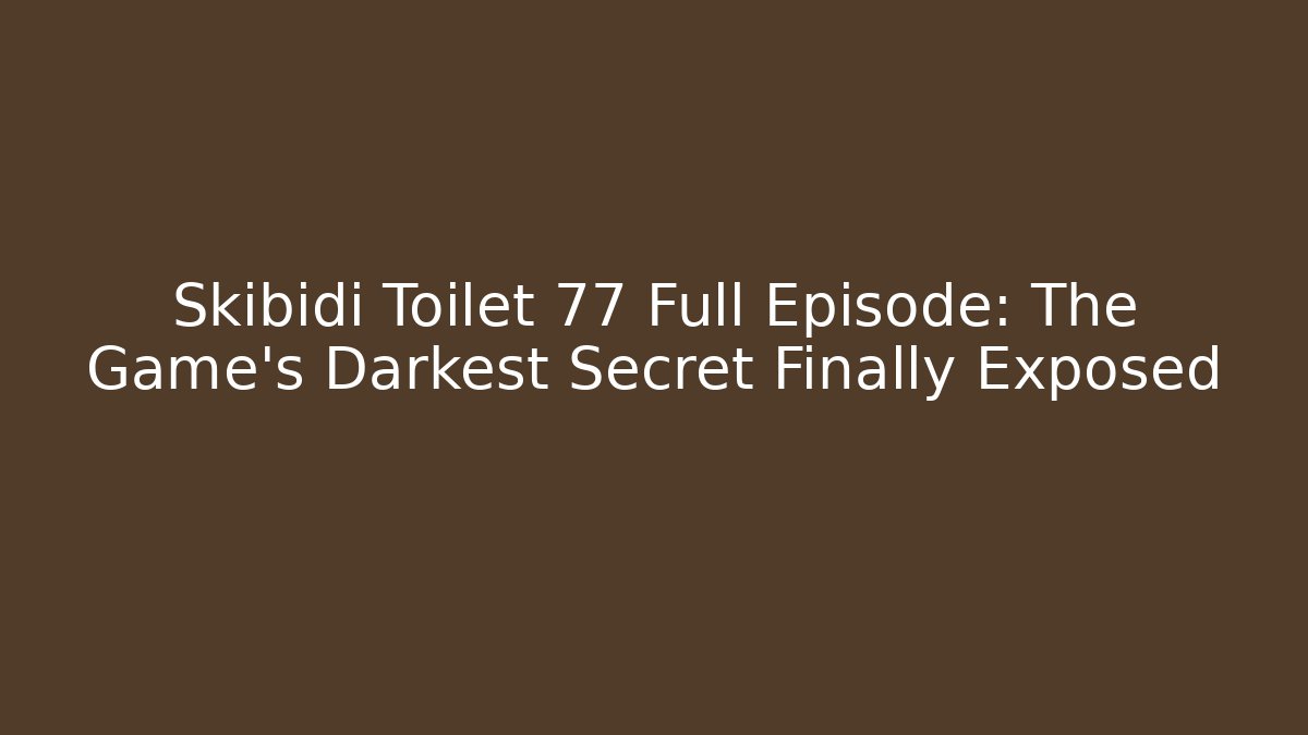 Skibidi Toilet 77 Full Episode: The Game’s Darkest Secret Finally Exposed