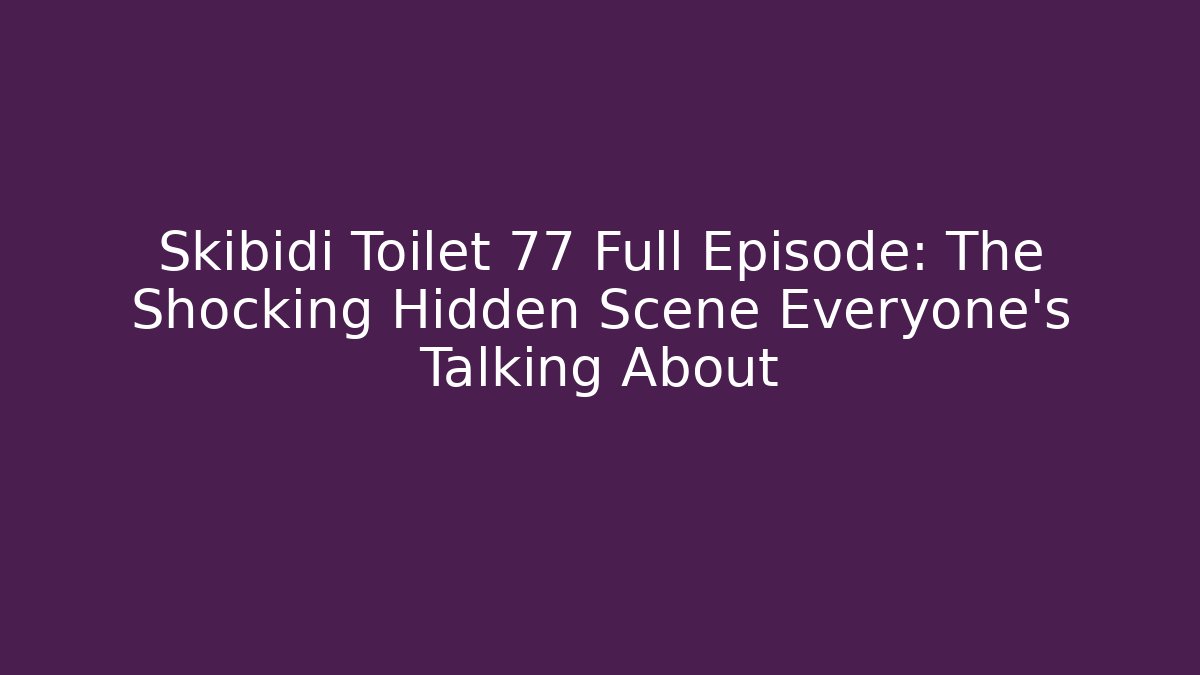 Skibidi Toilet 77 Full Episode: The Shocking Hidden Scene Everyone’s Talking About
