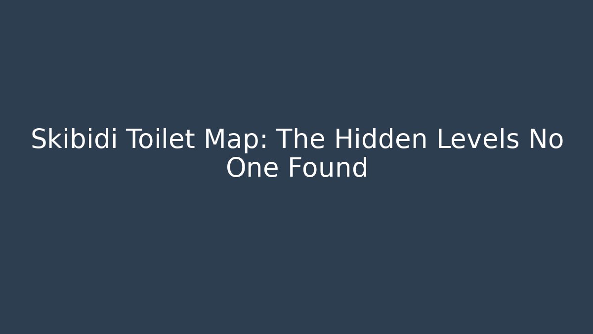 Skibidi Toilet Map: The Hidden Levels No One Found