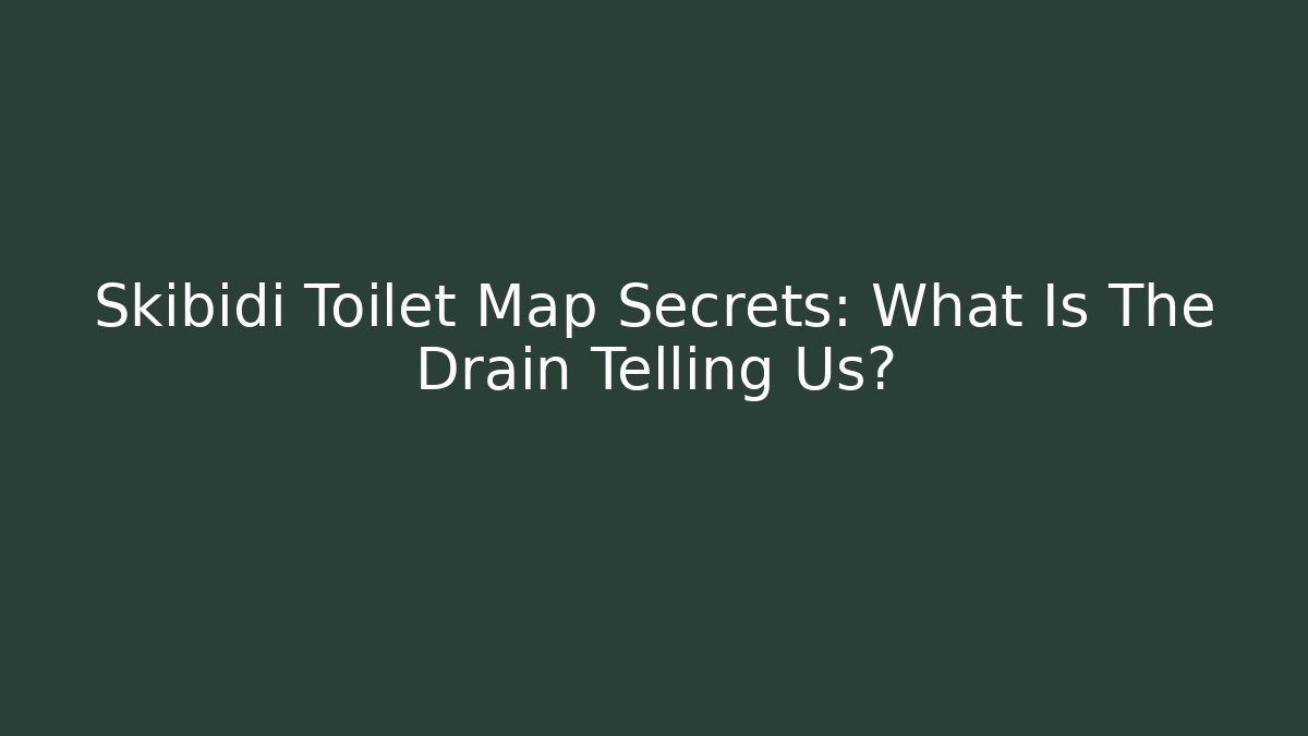 Skibidi Toilet Map Secrets: What Is The Drain Telling Us?