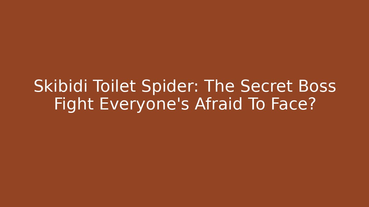 Skibidi Toilet Spider: The Secret Boss Fight Everyone’s Afraid To Face?