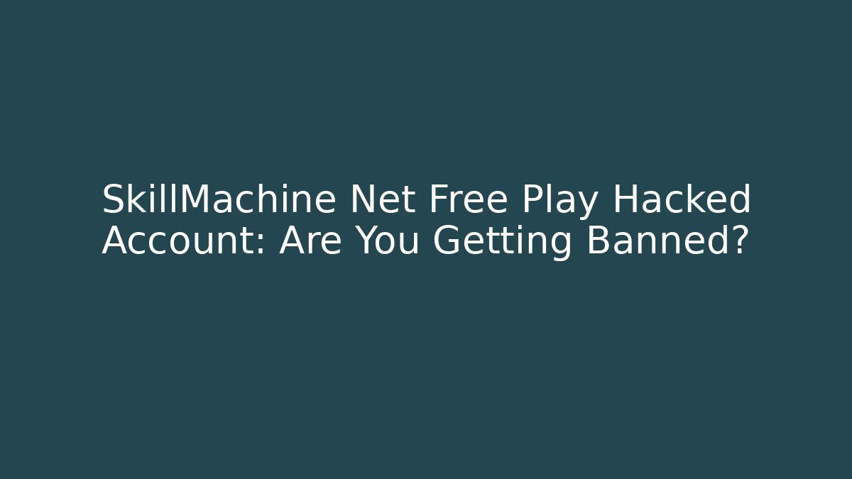 SkillMachine Net Free Play Hacked Account: Are You Getting Banned?