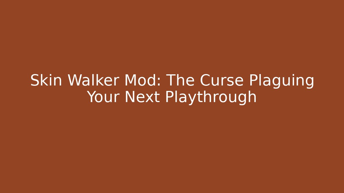 Skin Walker Mod: The Curse Plaguing Your Next Playthrough