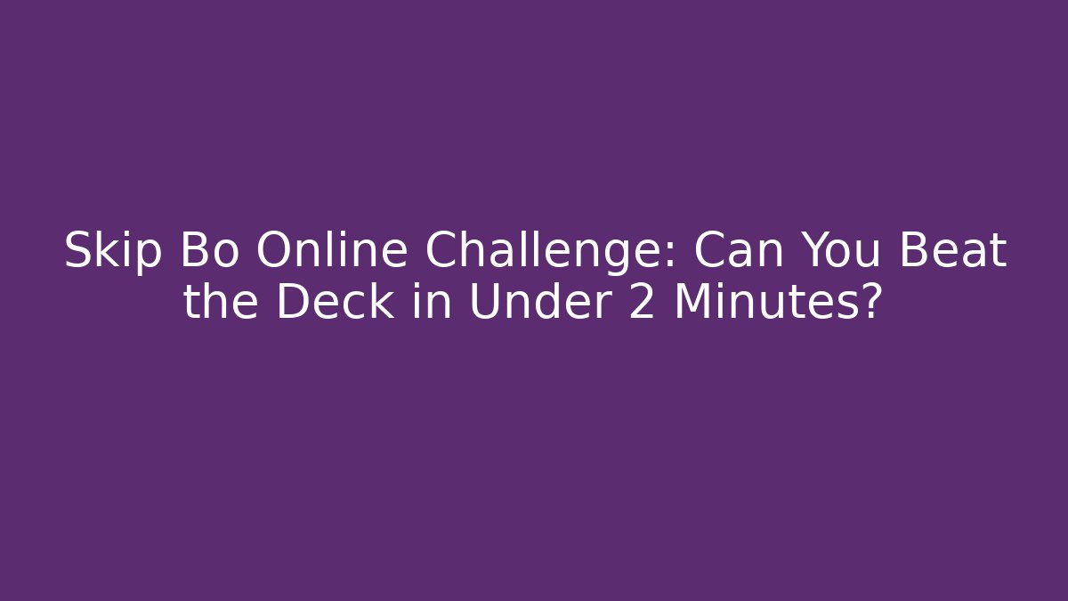 Skip Bo Online Challenge: Can You Beat the Deck in Under 2 Minutes?