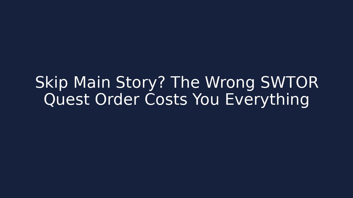 Skip Main Story? The Wrong SWTOR Quest Order Costs You Everything