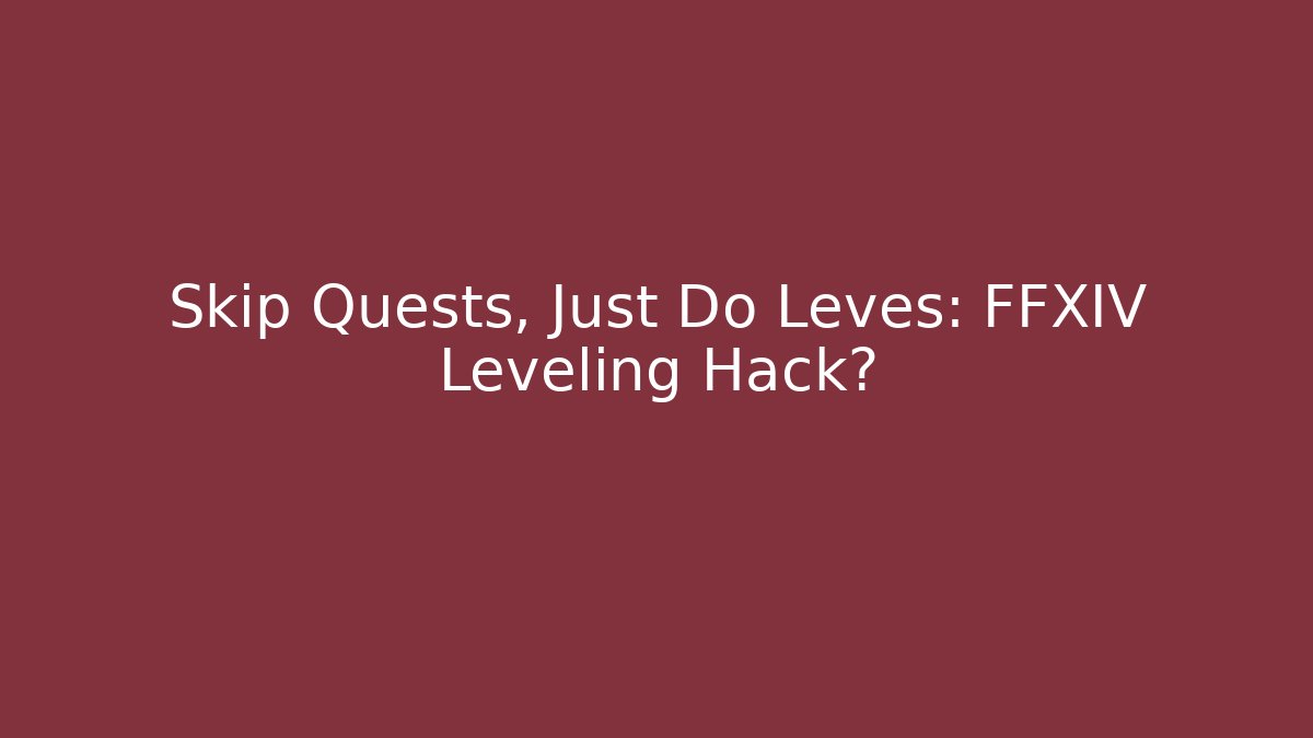 Skip Quests, Just Do Leves: FFXIV Leveling Hack? - Create More Assets