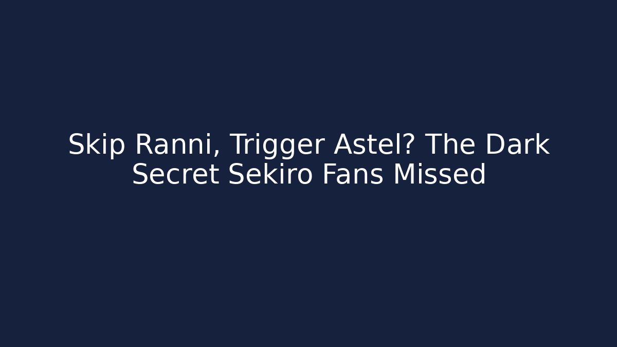 Skip Ranni, Trigger Astel? The Dark Secret Sekiro Fans Missed