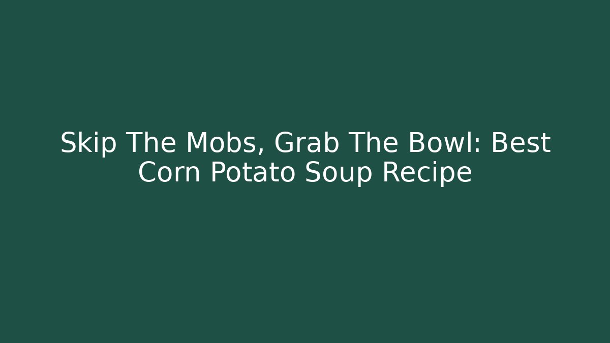 Skip The Mobs, Grab The Bowl: Best Corn Potato Soup Recipe