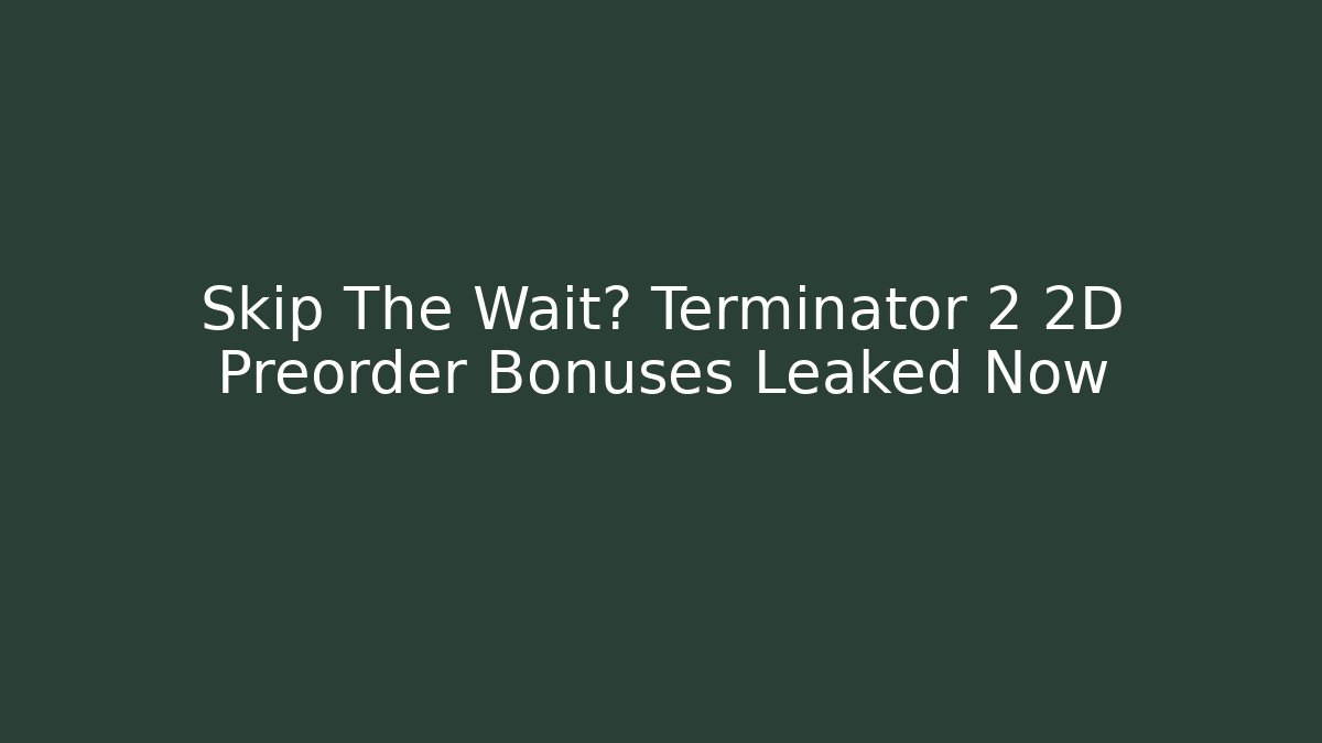 Skip The Wait? Terminator 2 2D Preorder Bonuses Leaked Now