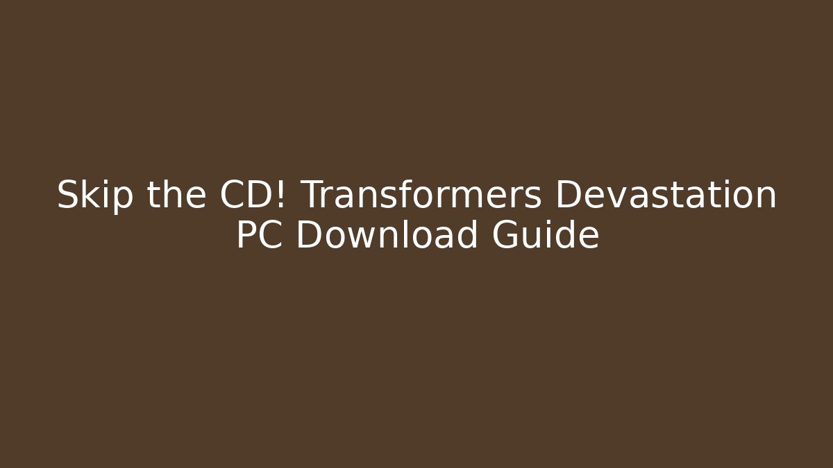 Skip the CD! Transformers Devastation PC Download Guide - Create More Assets