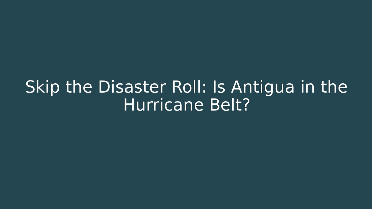 Skip the Disaster Roll: Is Antigua in the Hurricane Belt?
