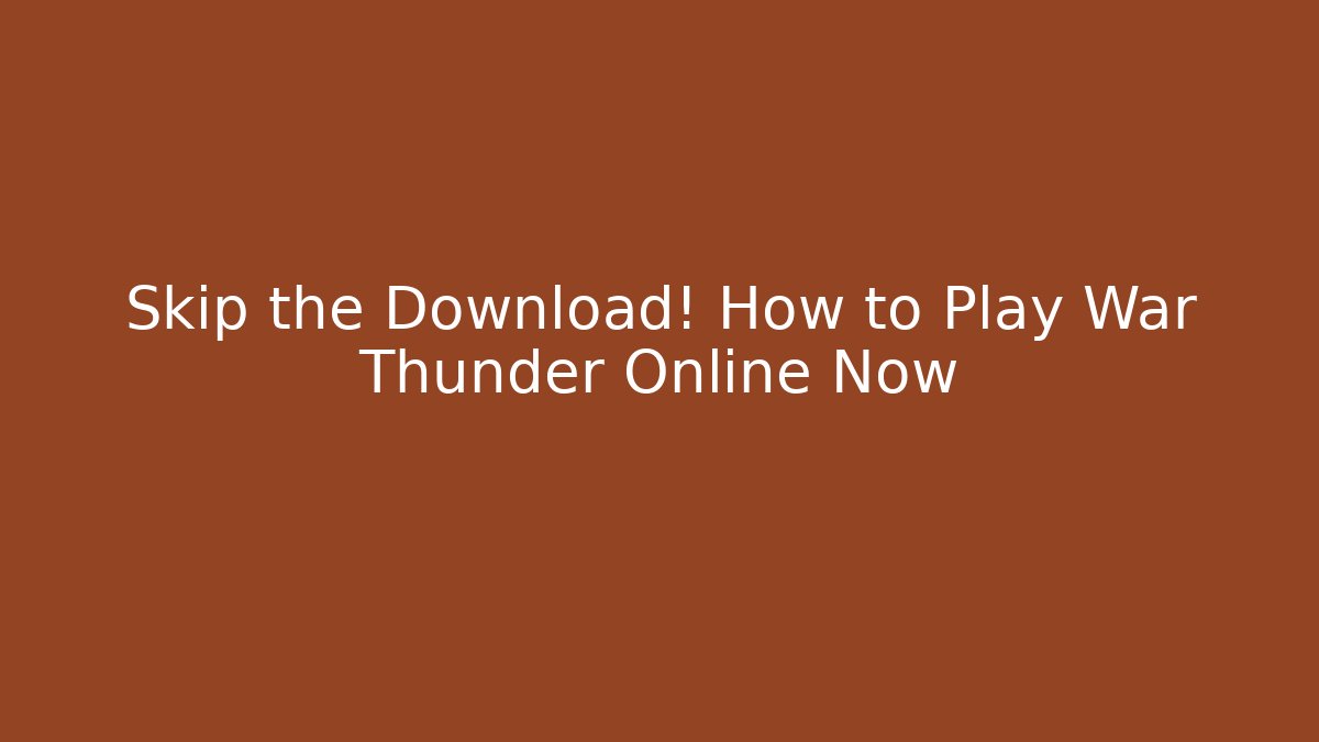 Skip the Download! How to Play War Thunder Online Now