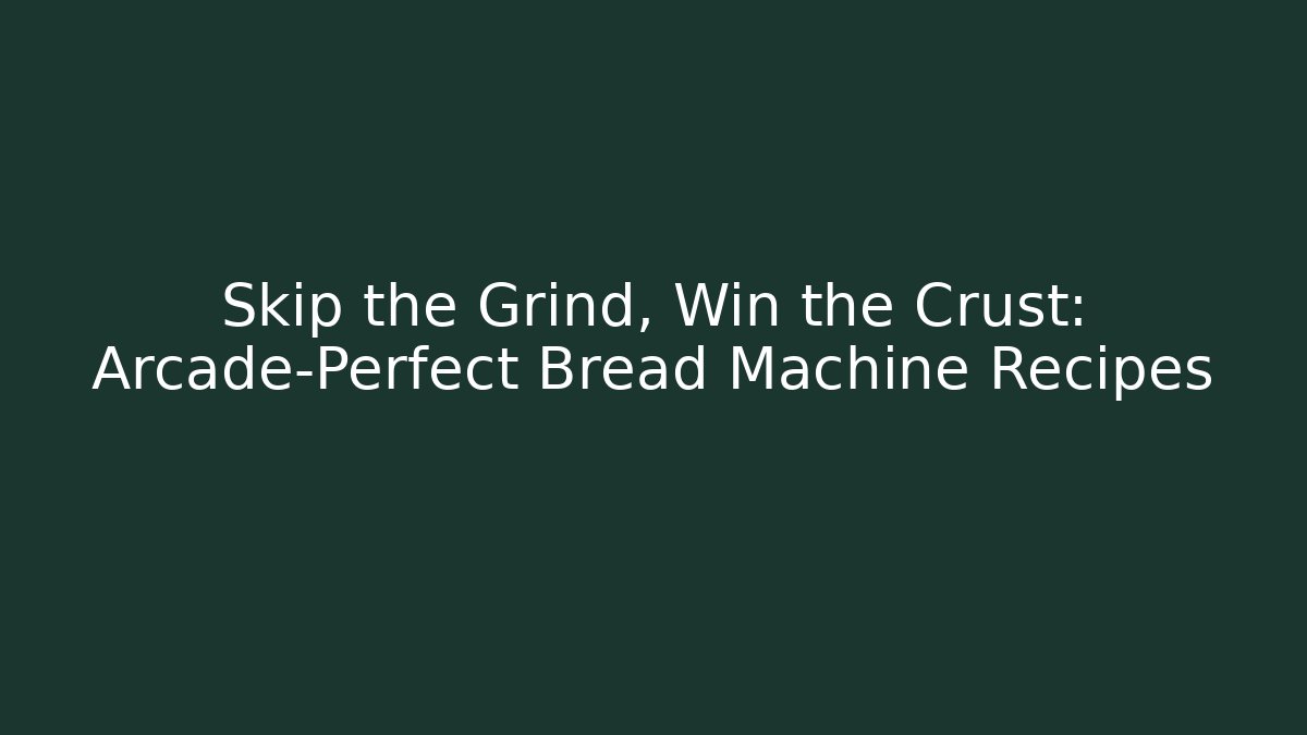 Skip the Grind, Win the Crust: Arcade-Perfect Bread Machine Recipes - Create More Assets