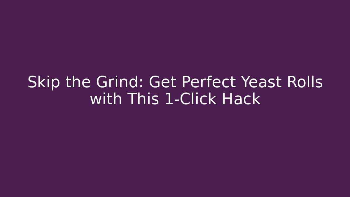 Skip the Grind: Get Perfect Yeast Rolls with This 1-Click Hack