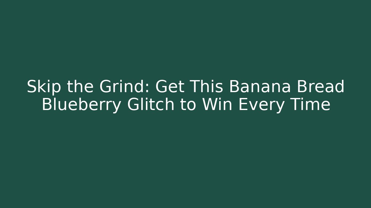 Skip the Grind: Get This Banana Bread Blueberry Glitch to Win Every Time