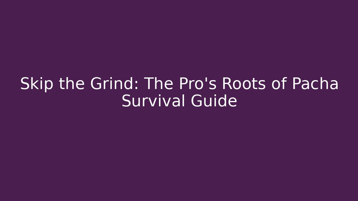 Skip the Grind: The Pro's Roots of Pacha Survival Guide