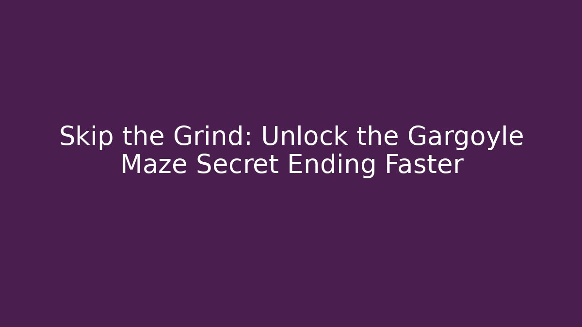 Skip the Grind: Unlock the Gargoyle Maze Secret Ending Faster
