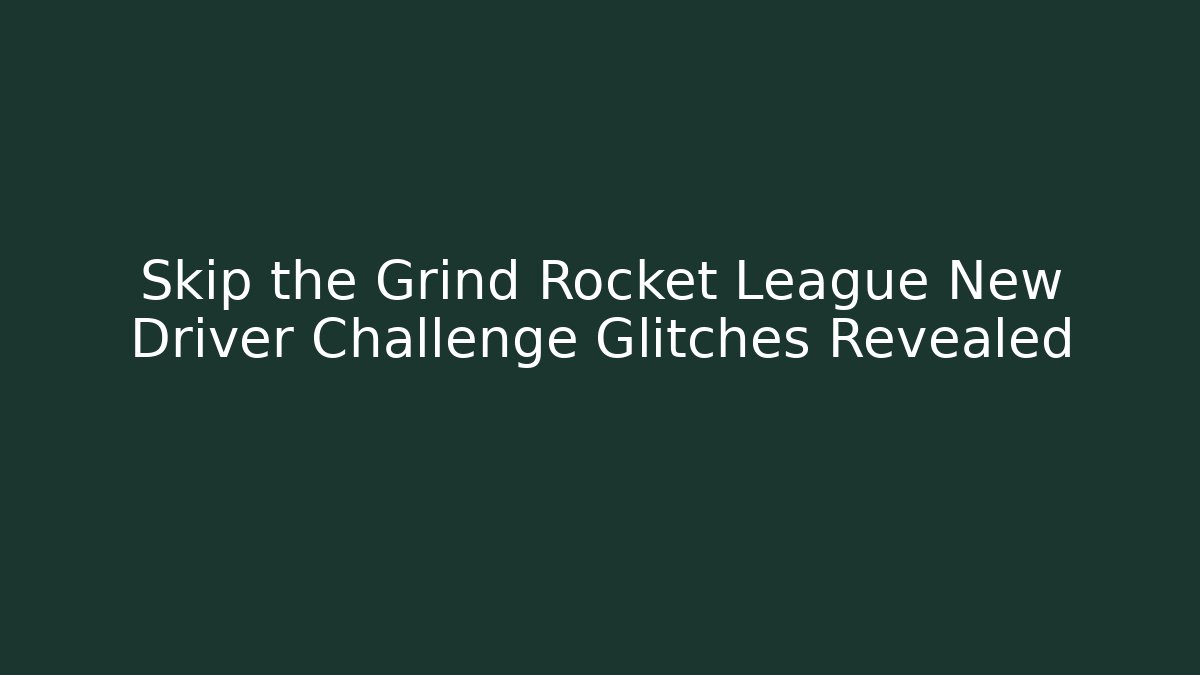 Skip the Grind Rocket League New Driver Challenge Glitches Revealed