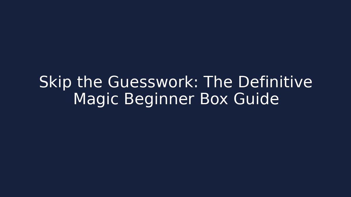 Skip the Guesswork: The Definitive Magic Beginner Box Guide