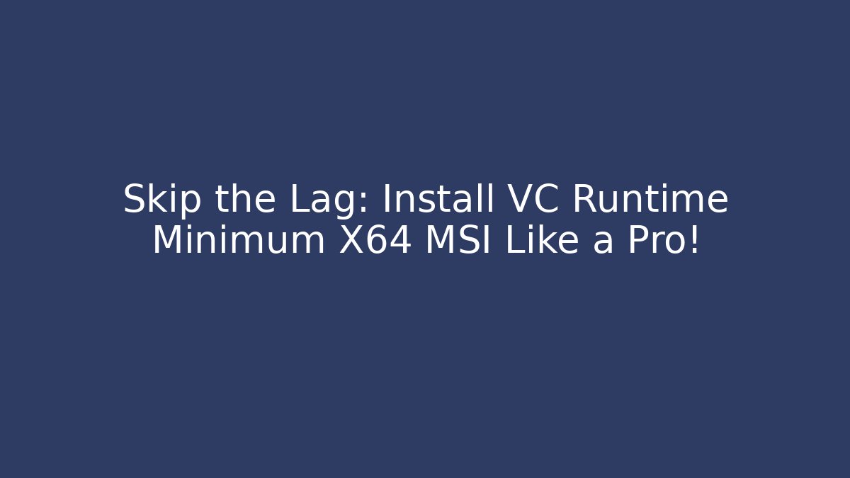 Skip the Lag: Install VC Runtime Minimum X64 MSI Like a Pro! - Create More Assets