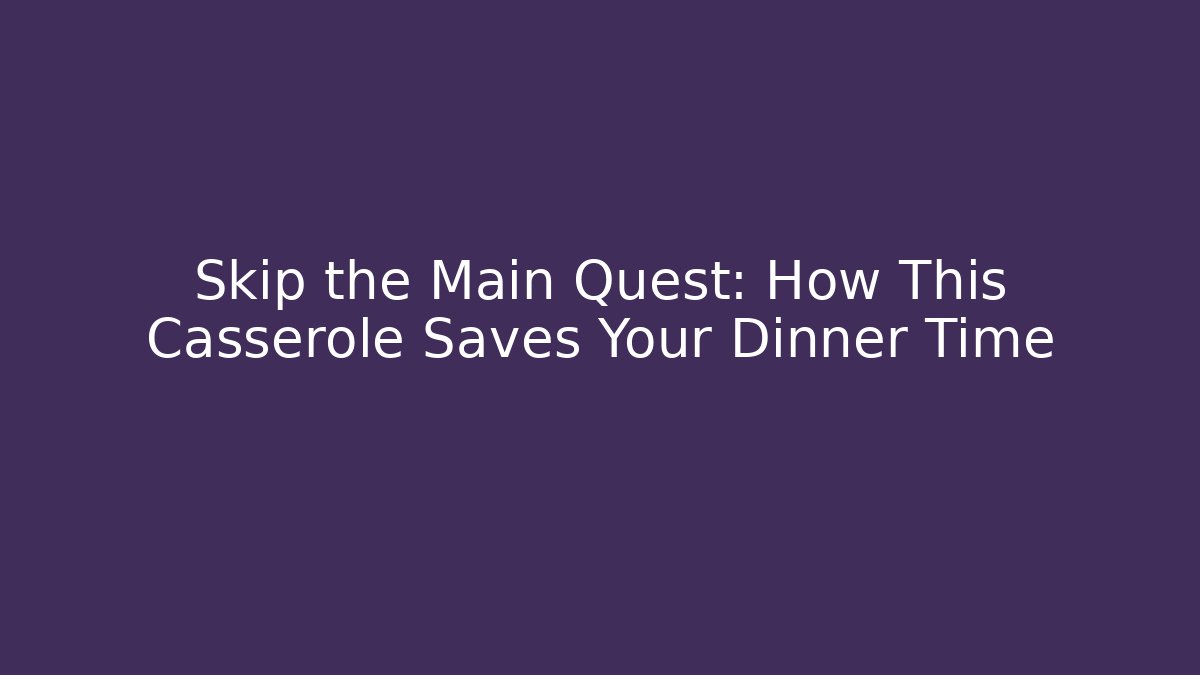 Skip the Main Quest: How This Casserole Saves Your Dinner Time