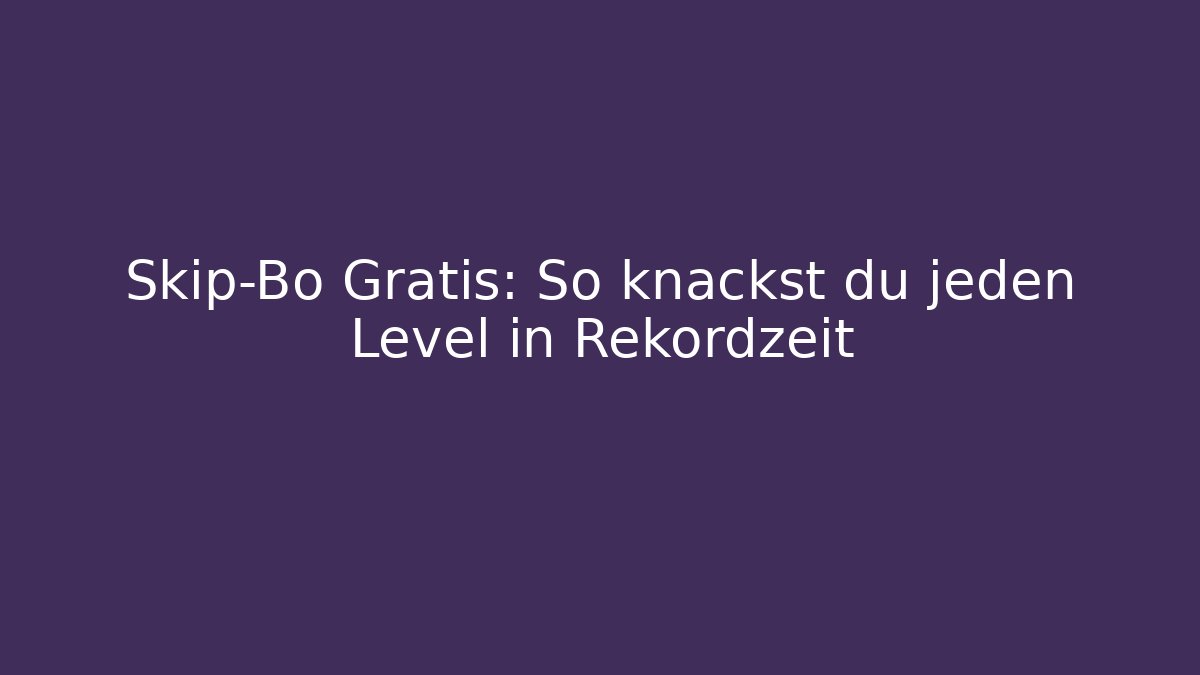 Skip-Bo Gratis: So knackst du jeden Level in Rekordzeit