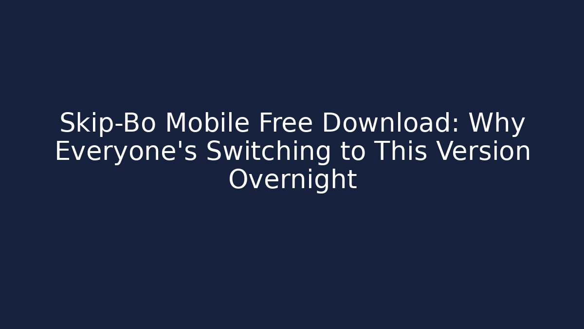 Skip-Bo Mobile Free Download: Why Everyone’s Switching to This Version Overnight