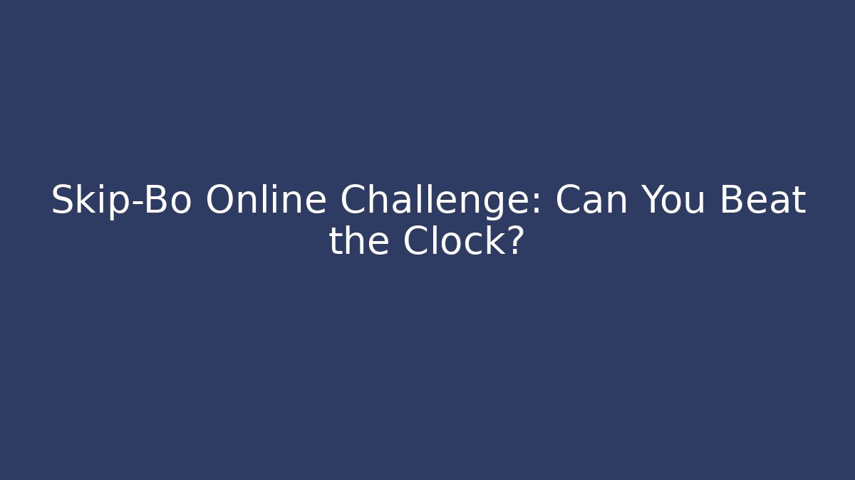 Skip-Bo Online Challenge: Can You Beat the Clock?