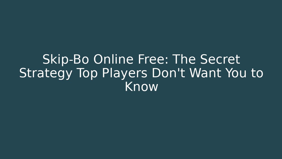 Skip-Bo Online Free: The Secret Strategy Top Players Don’t Want You to Know
