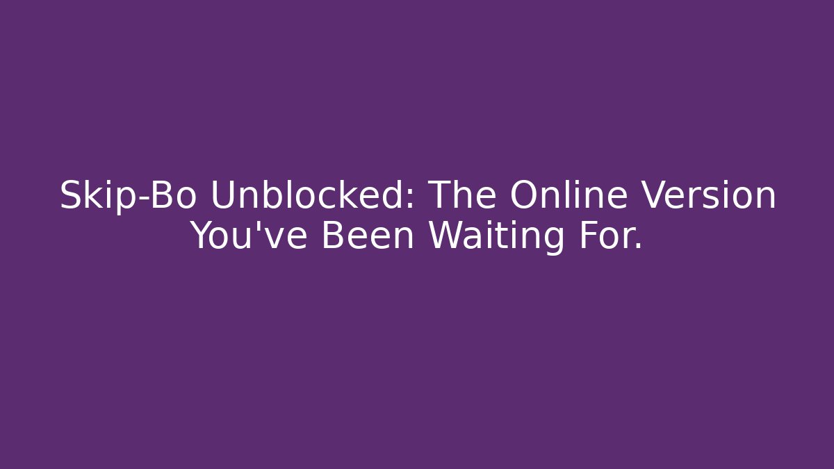 Skip-Bo Unblocked: The Online Version You've Been Waiting For.