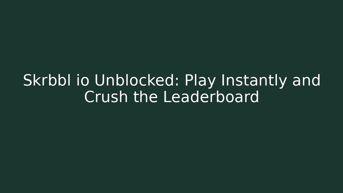 Skrbbl io Unblocked: Play Instantly and Crush the Leaderboard