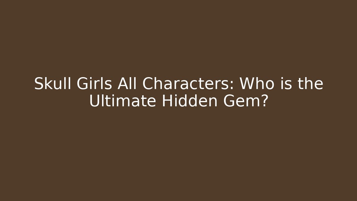 Skull Girls All Characters: Who is the Ultimate Hidden Gem?