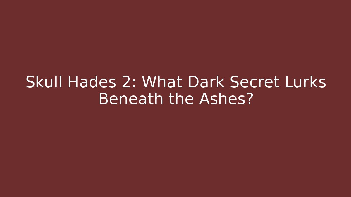 Skull Hades 2: What Dark Secret Lurks Beneath the Ashes?