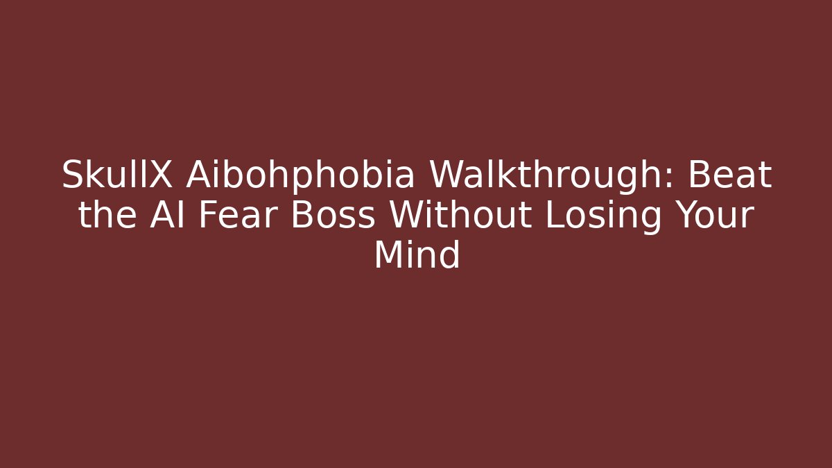 SkullX Aibohphobia Walkthrough: Beat the AI Fear Boss Without Losing Your Mind